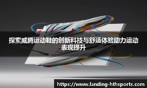 探索威腾运动鞋的创新科技与舒适体验助力运动表现提升